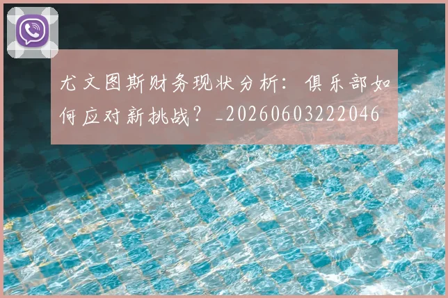 尤文图斯财务现状分析：俱乐部如何应对新挑战？_20260603222046