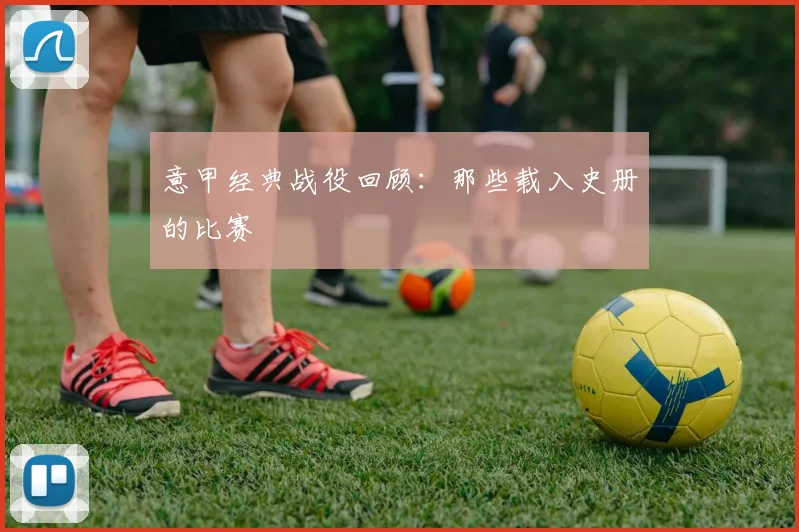 意甲经典战役回顾：那些载入史册的比赛