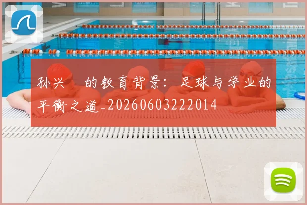孙兴慜的教育背景:足球与学业的平衡之道_20260603222014