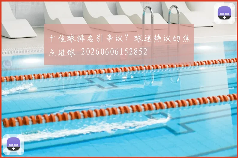 十佳球排名引争议？球迷热议的焦点进球_20260606152852