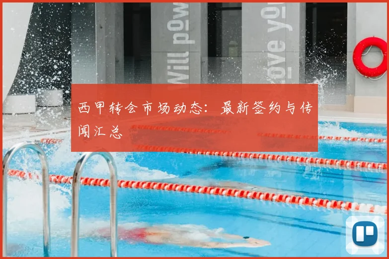 西甲转会市场动态：最新签约与传闻汇总