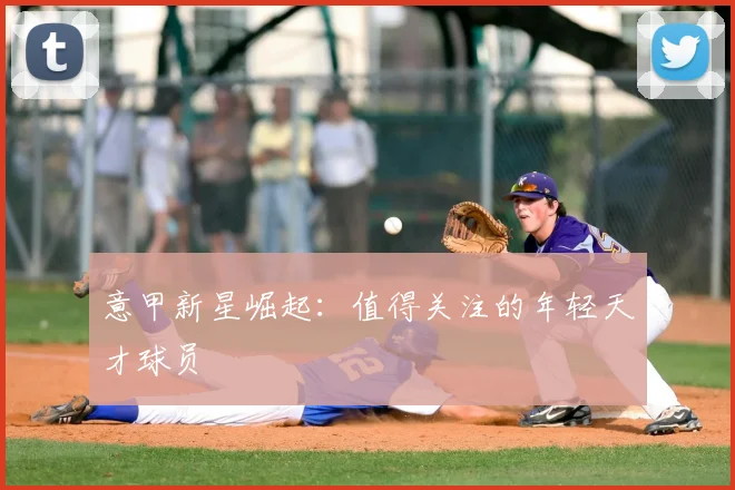 意甲新星崛起：值得关注的年轻天才球员