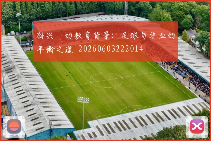 孙兴慜的教育背景：足球与学业的平衡之道_20260603222014