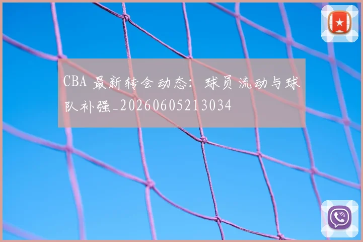 CBA 最新转会动态:球员流动与球队补强_20260605213034