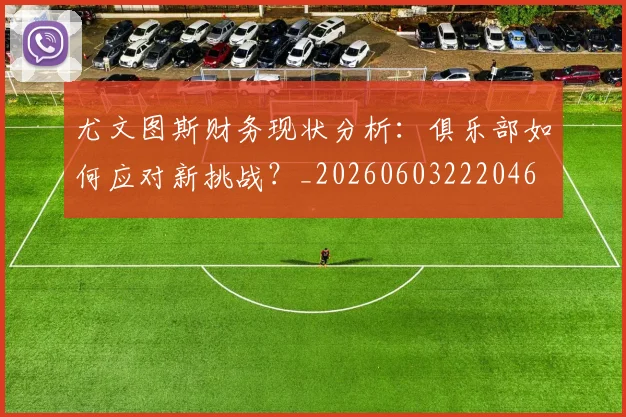 尤文图斯财务现状分析:俱乐部如何应对新挑战?_20260603222046