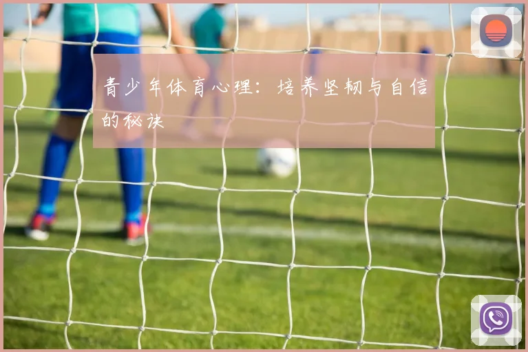 青少年体育心理:培养坚韧与自信的秘诀