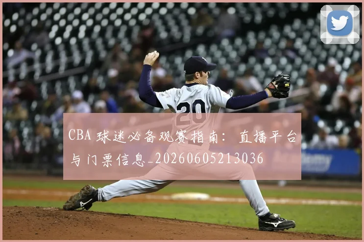 CBA 球迷必备观赛指南:直播平台与门票信息_20260605213036