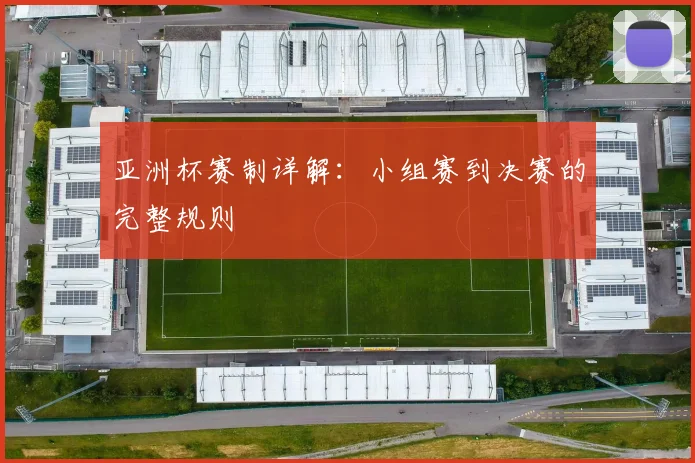 亚洲杯赛制详解：小组赛到决赛的完整规则