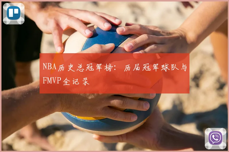 NBA历史总冠军榜：历届冠军球队与FMVP全记录