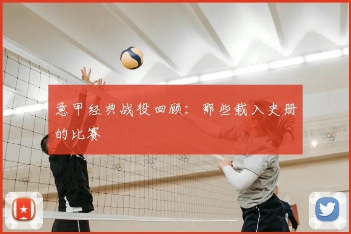 意甲经典战役回顾:那些载入史册的比赛